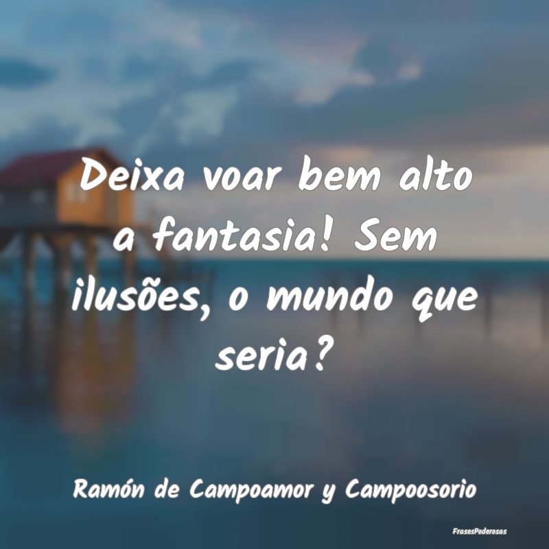 Deixa voar bem alto a fantasia! Sem ilusões, o mu...