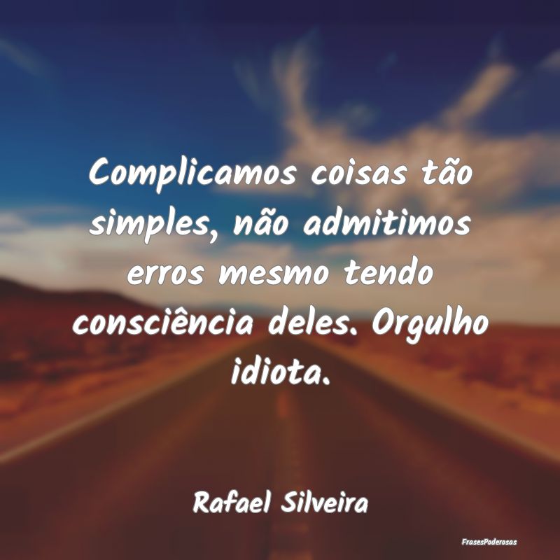 Complicamos coisas tão simples, não admitimos er... Complicamos coisas tão simples, não admitimos er...