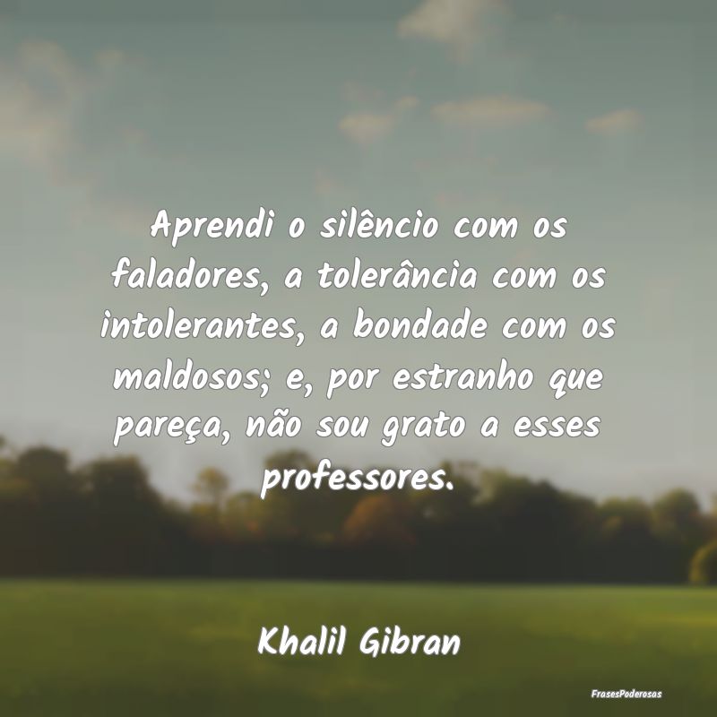 Aprendi o silêncio com os faladores, a tolerânci... Aprendi o silêncio com os faladores, a tolerânci...