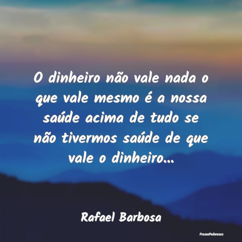 O dinheiro não vale nada o que vale mesmo é a no...
