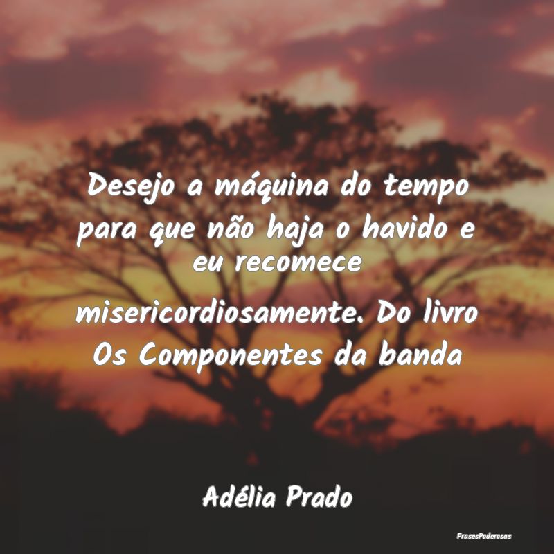 Desejo a máquina do tempo para que não haja o ha... Desejo a máquina do tempo para que não haja o ha...