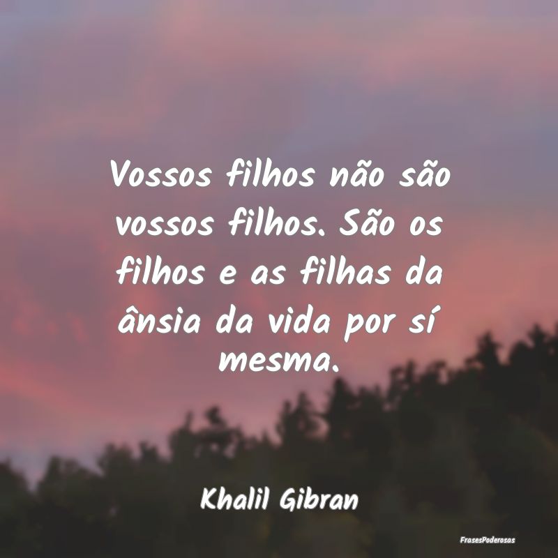 Vossos filhos não são vossos filhos. São os fil... Vossos filhos não são vossos filhos. São os fil...