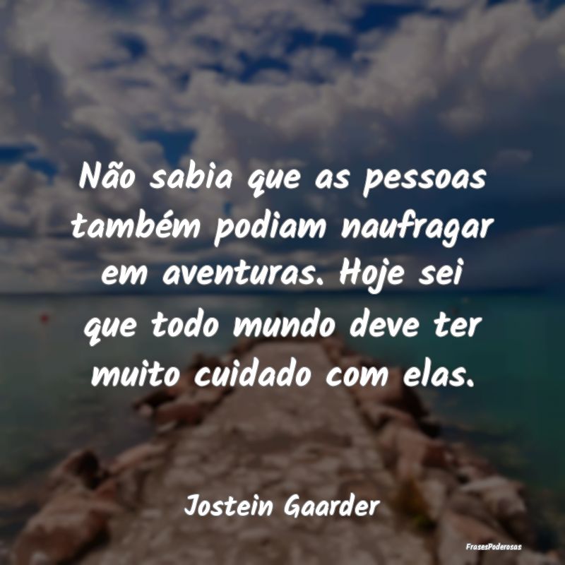 Não sabia que as pessoas também podiam naufragar... Não sabia que as pessoas também podiam naufragar...