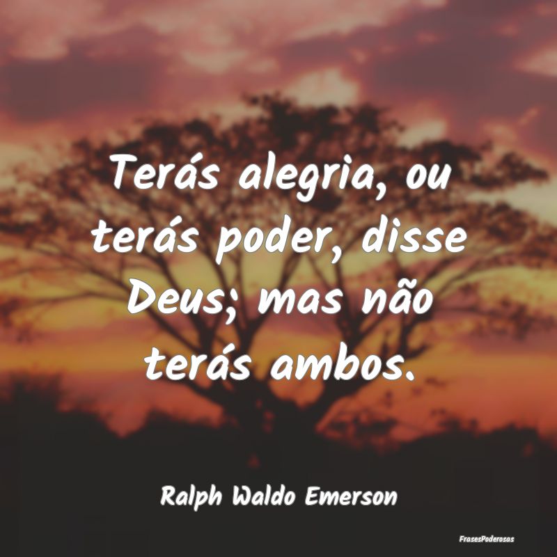 Terás alegria, ou terás poder, disse Deus; mas n...