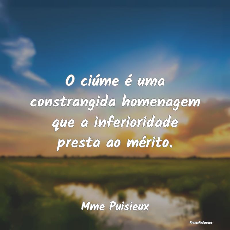 O ciúme é uma constrangida homenagem que a infer...