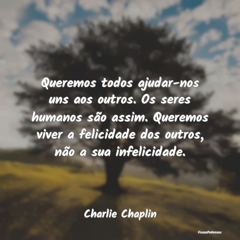 Queremos todos ajudar-nos uns aos outros. Os seres... Queremos todos ajudar-nos uns aos outros. Os seres...