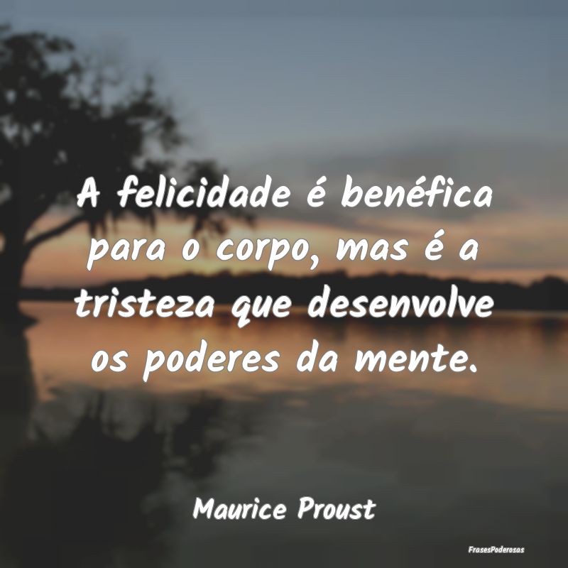 A felicidade é benéfica para o corpo, mas é a t...