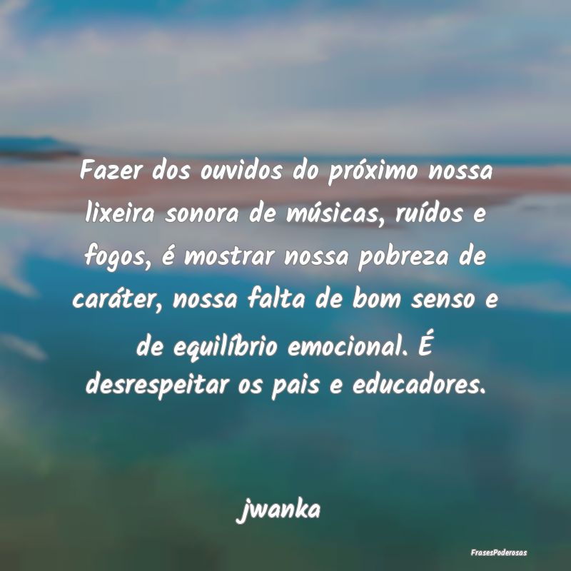 Fazer dos ouvidos do próximo nossa lixeira sonora... Fazer dos ouvidos do próximo nossa lixeira sonora...