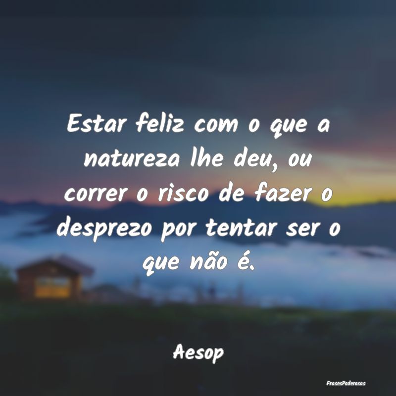 Estar feliz com o que a natureza lhe deu, ou corre... Estar feliz com o que a natureza lhe deu, ou corre...