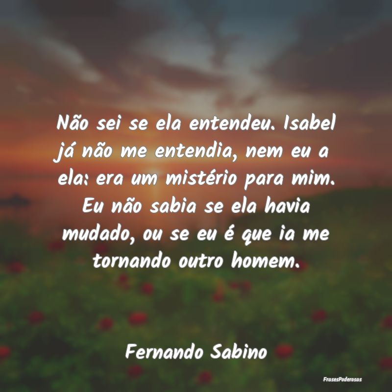 Não sei se ela entendeu. Isabel já não me enten... Não sei se ela entendeu. Isabel já não me enten...