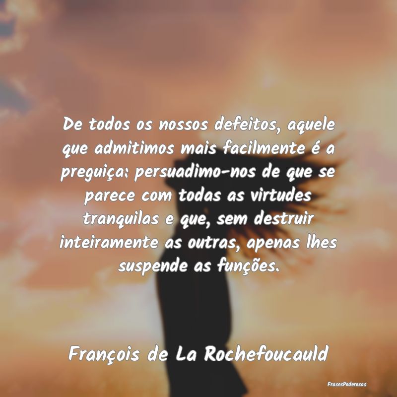 De todos os nossos defeitos, aquele que admitimos ...