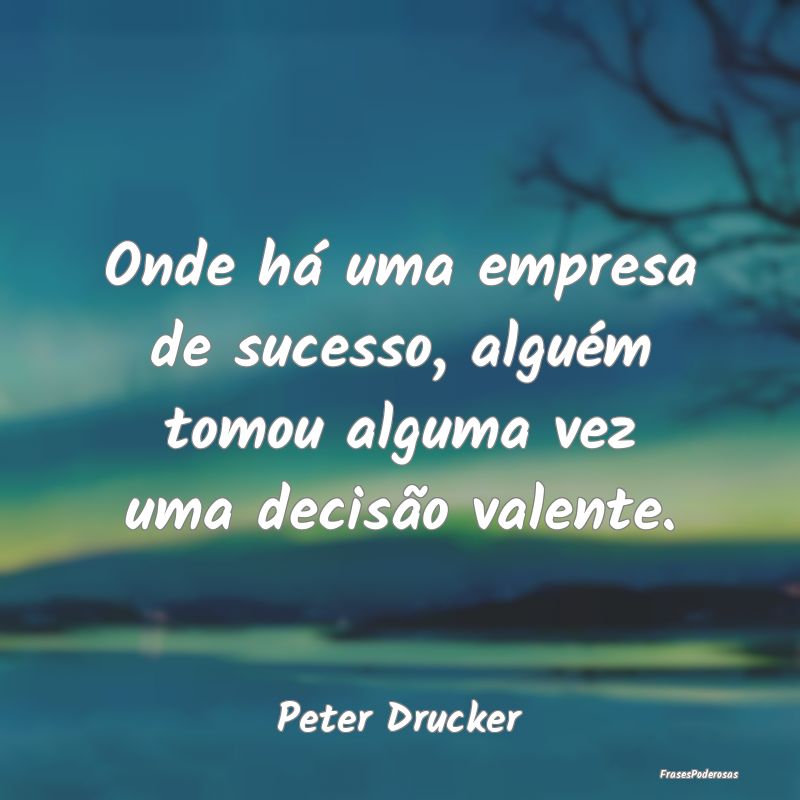 Onde há uma empresa de sucesso, alguém tomou alg...