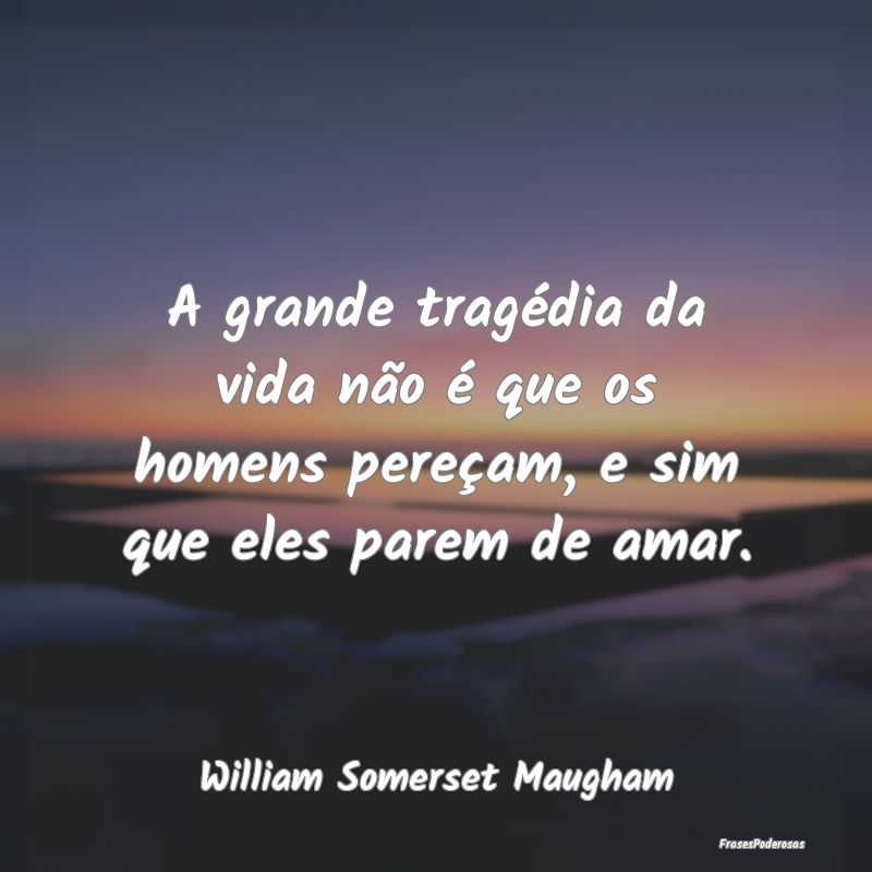 A grande tragédia da vida não é que os homens p...
