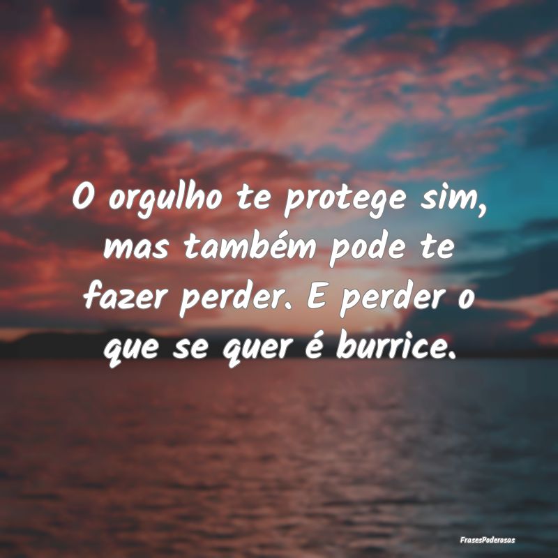 O orgulho te protege sim, mas também pode te faze... O orgulho te protege sim, mas também pode te faze...