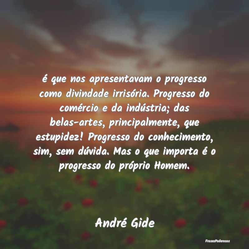 é que nos apresentavam o progresso como divindade... é que nos apresentavam o progresso como divindade...