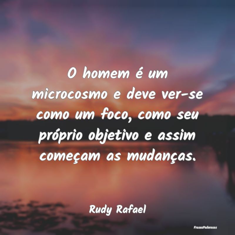 O homem é um microcosmo e deve ver-se como um foc... O homem é um microcosmo e deve ver-se como um foc...