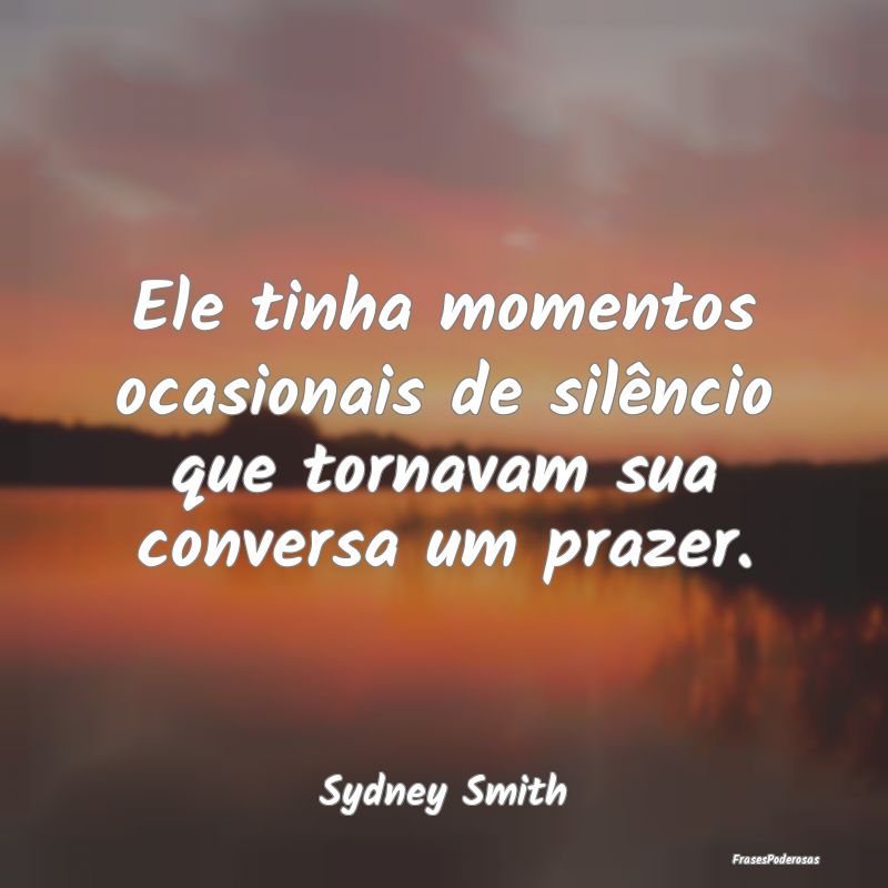 Ele tinha momentos ocasionais de silêncio que tor...