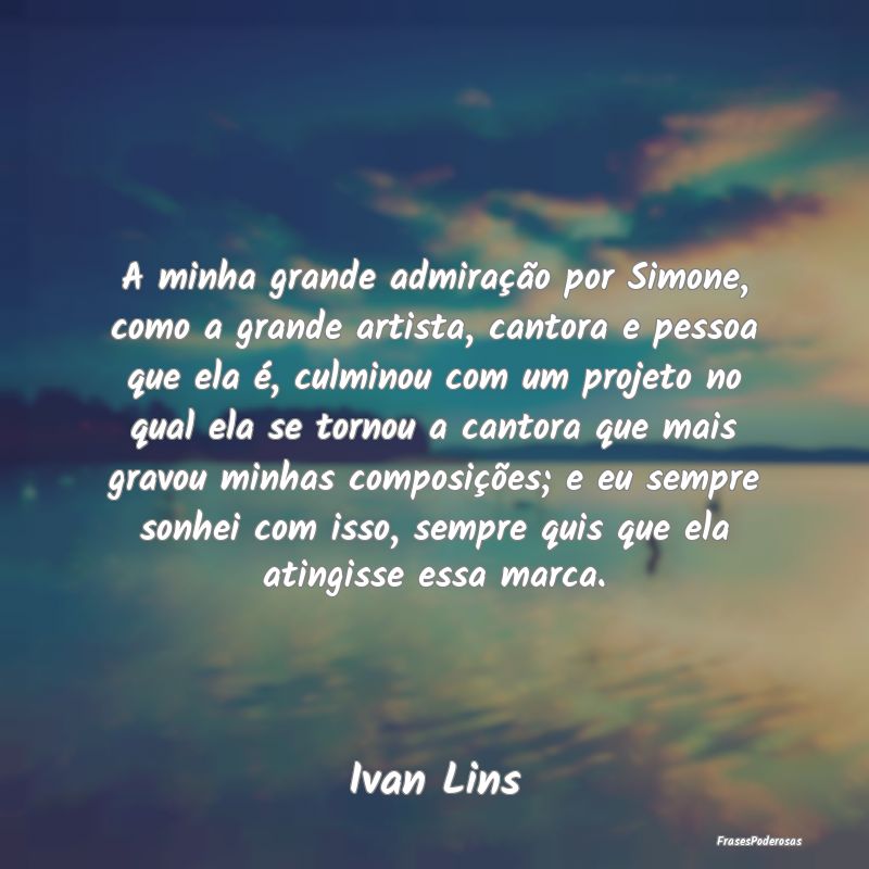 A minha grande admiração por Simone, como a gran... A minha grande admiração por Simone, como a gran...