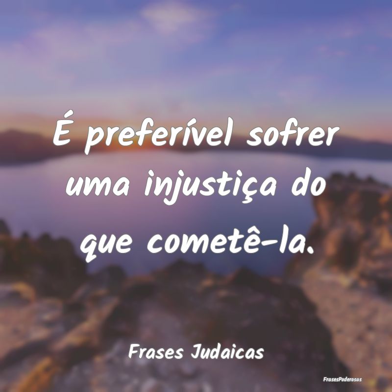 É preferível sofrer uma injustiça do que comet...
