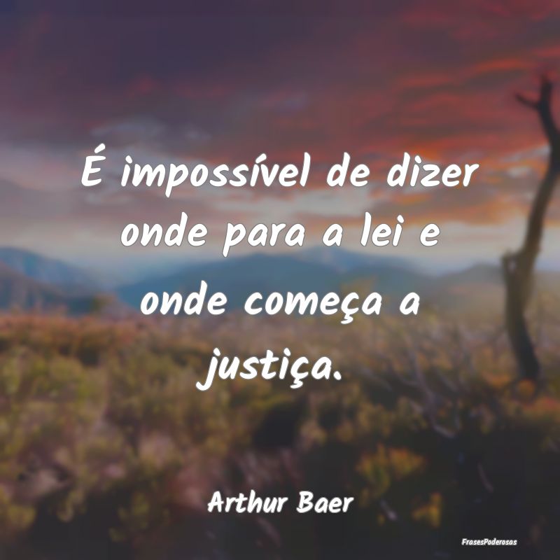 É impossível de dizer onde para a lei e onde com...