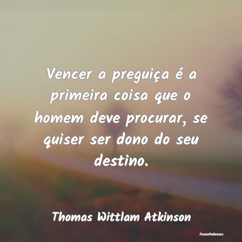 Vencer a preguiça é a primeira coisa que o homem... Vencer a preguiça é a primeira coisa que o homem...