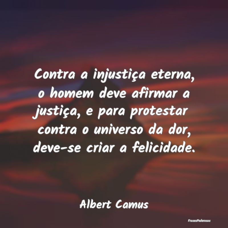 Contra a injustiça eterna, o homem deve afirmar a... Contra a injustiça eterna, o homem deve afirmar a...