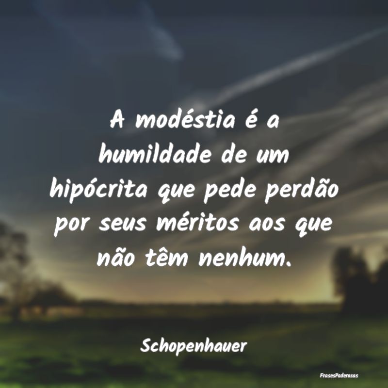A modéstia é a humildade de um hipócrita que pe... A modéstia é a humildade de um hipócrita que pe...