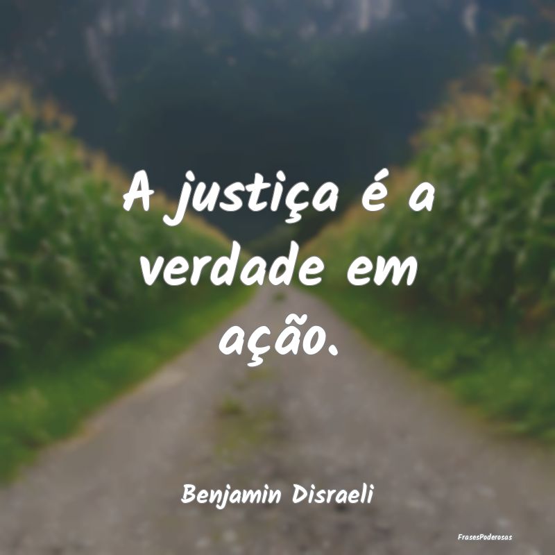 A justiça é a verdade em ação....