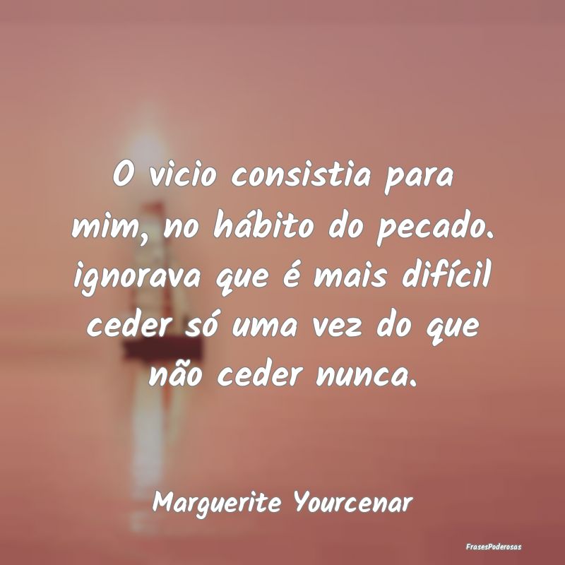 O vicio consistia para mim, no hábito do pecado. ... O vicio consistia para mim, no hábito do pecado. ...