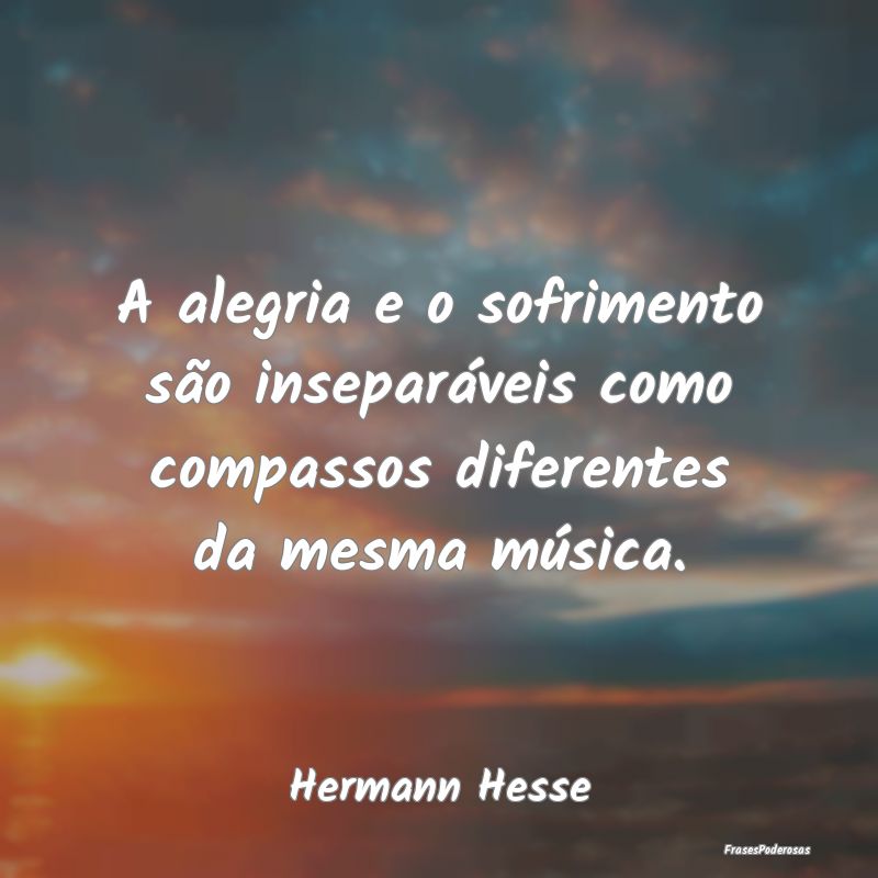 A alegria e o sofrimento são inseparáveis como c...