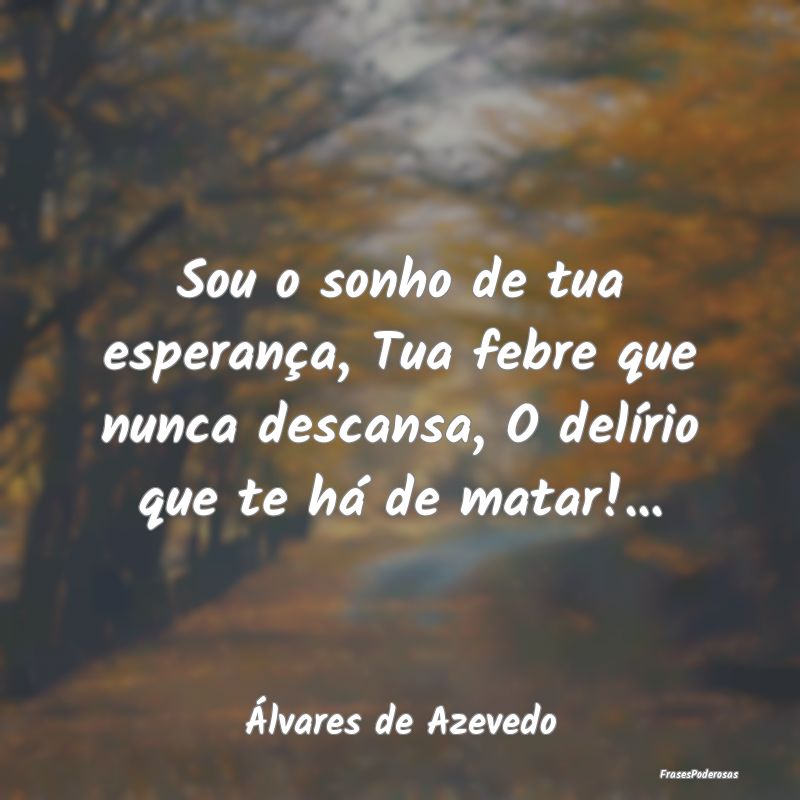Sou o sonho de tua esperança, Tua febre que nunca... Sou o sonho de tua esperança, Tua febre que nunca...