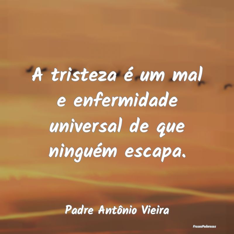 A tristeza é um mal e enfermidade universal de qu...