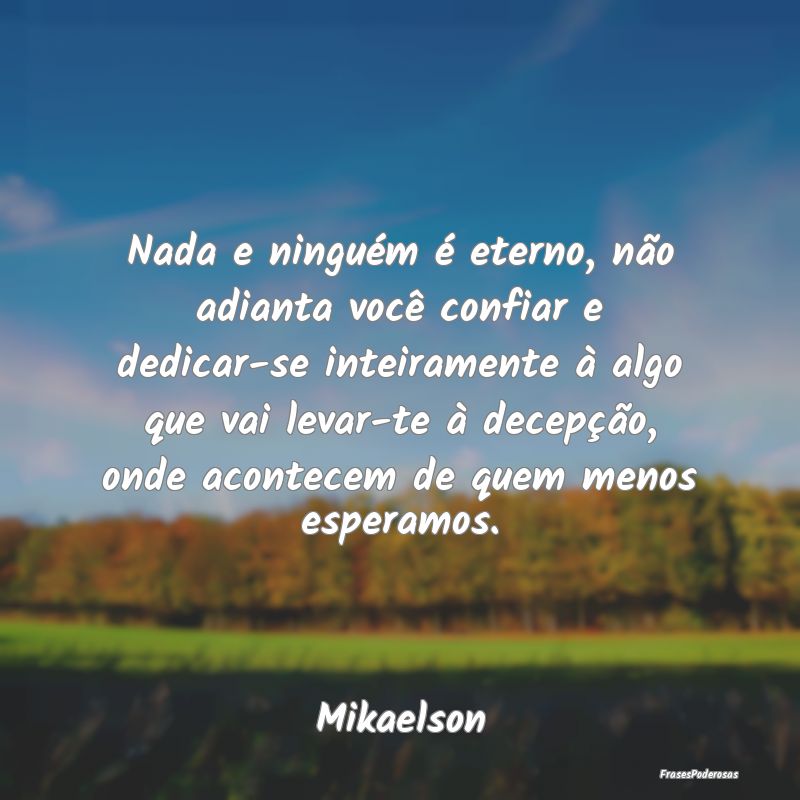 Nada e ninguém é eterno, não adianta você conf... Nada e ninguém é eterno, não adianta você conf...