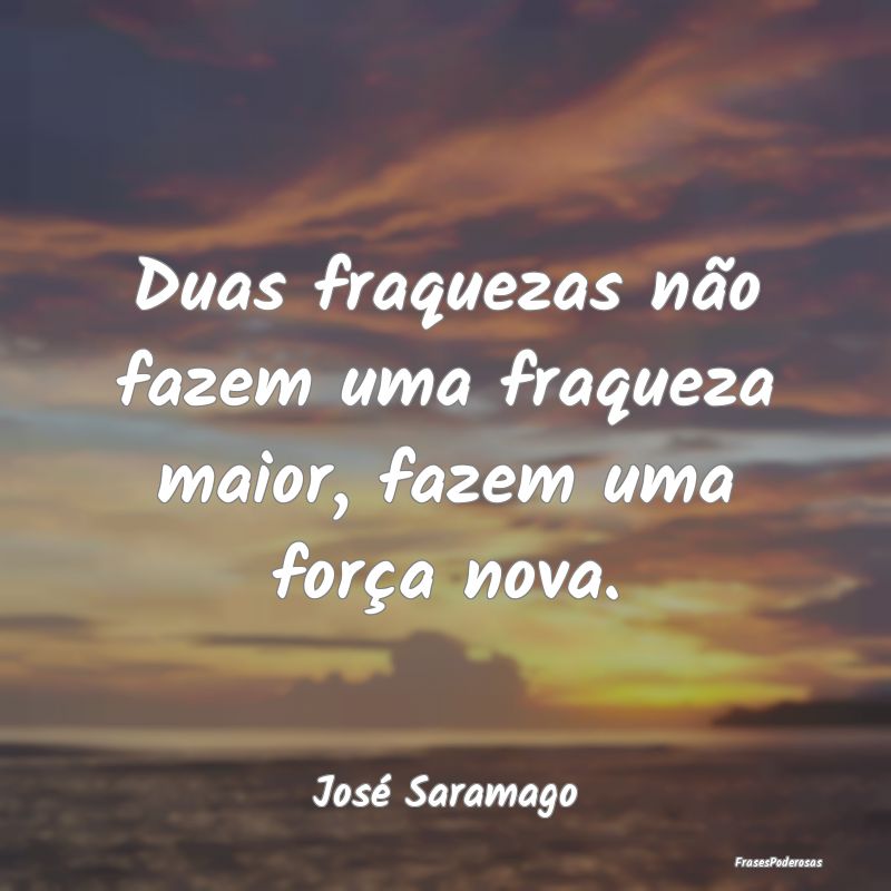 Duas fraquezas não fazem uma fraqueza maior, faze...