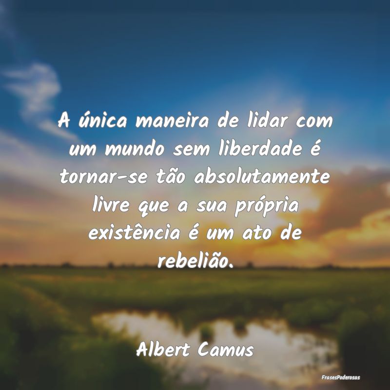 A única maneira de lidar com um mundo sem liberda... A única maneira de lidar com um mundo sem liberda...