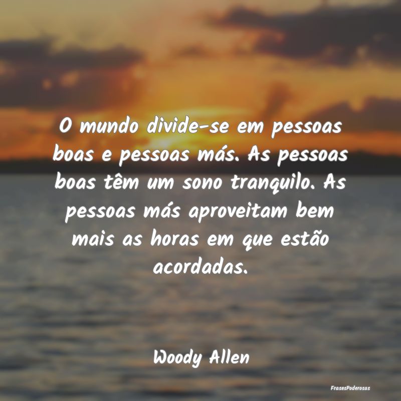 O mundo divide-se em pessoas boas e pessoas más. ... O mundo divide-se em pessoas boas e pessoas más. ...