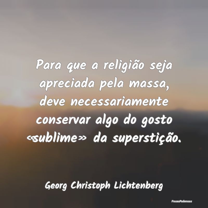 Para que a religião seja apreciada pela massa, de... Para que a religião seja apreciada pela massa, de...