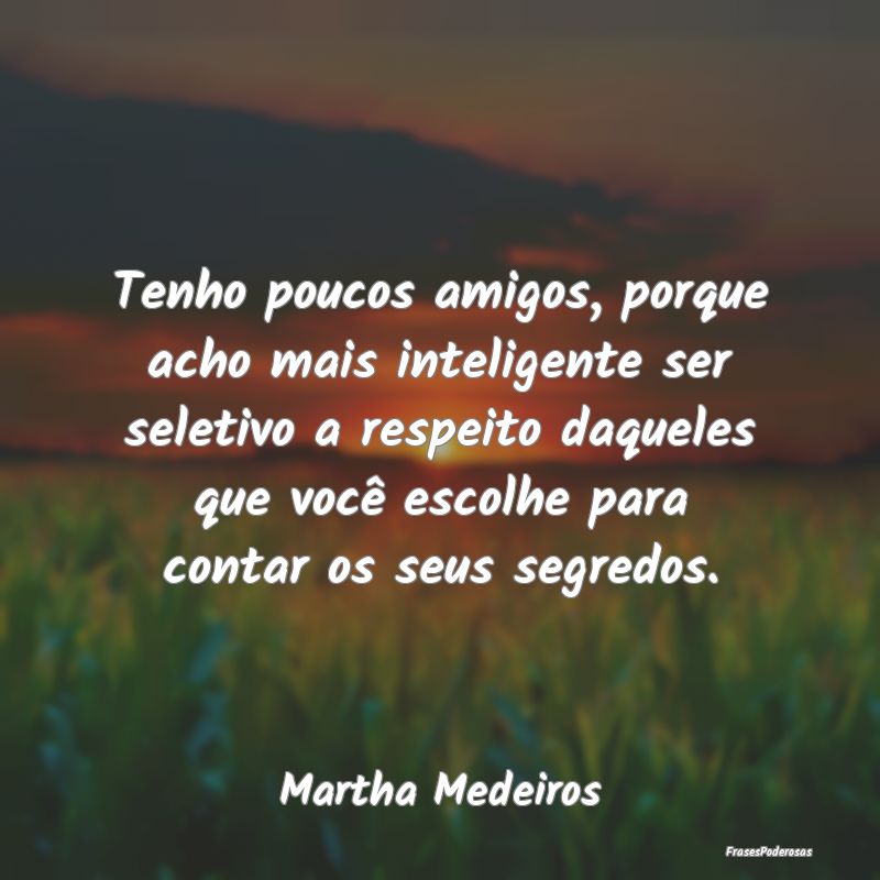 Tenho poucos amigos, porque acho mais inteligente ... Tenho poucos amigos, porque acho mais inteligente ...