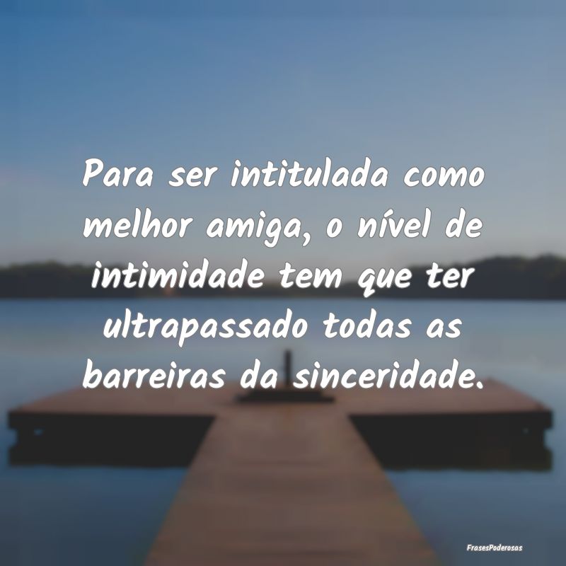 Para ser intitulada como melhor amiga, o nível de...