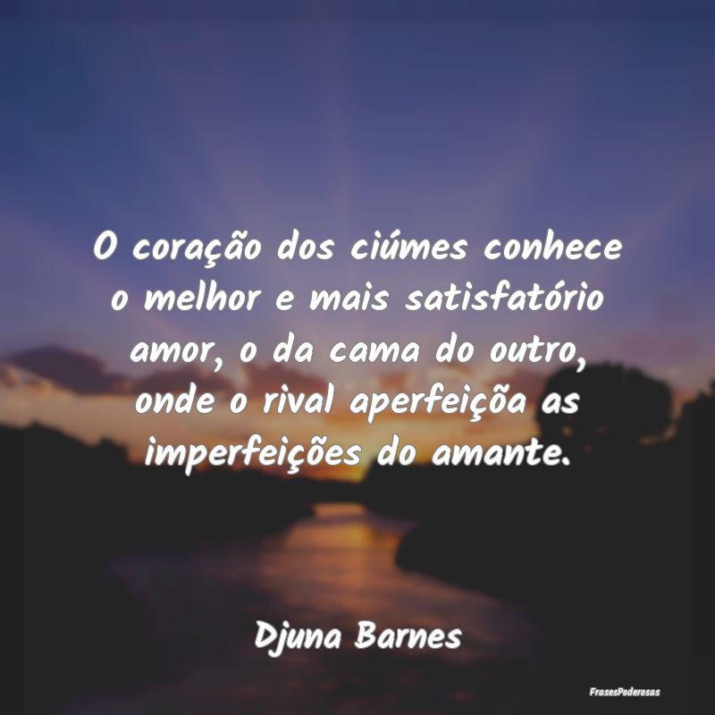 O coração dos ciúmes conhece o melhor e mais sa... O coração dos ciúmes conhece o melhor e mais sa...