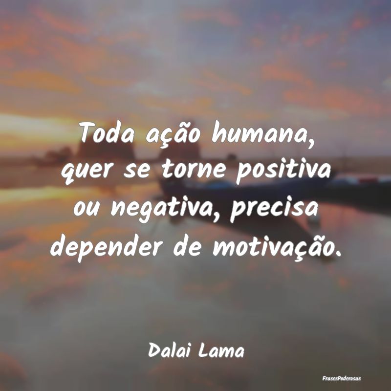 Toda ação humana, quer se torne positiva ou nega... Toda ação humana, quer se torne positiva ou nega...