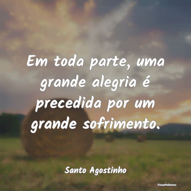Em toda parte, uma grande alegria é precedida por...
