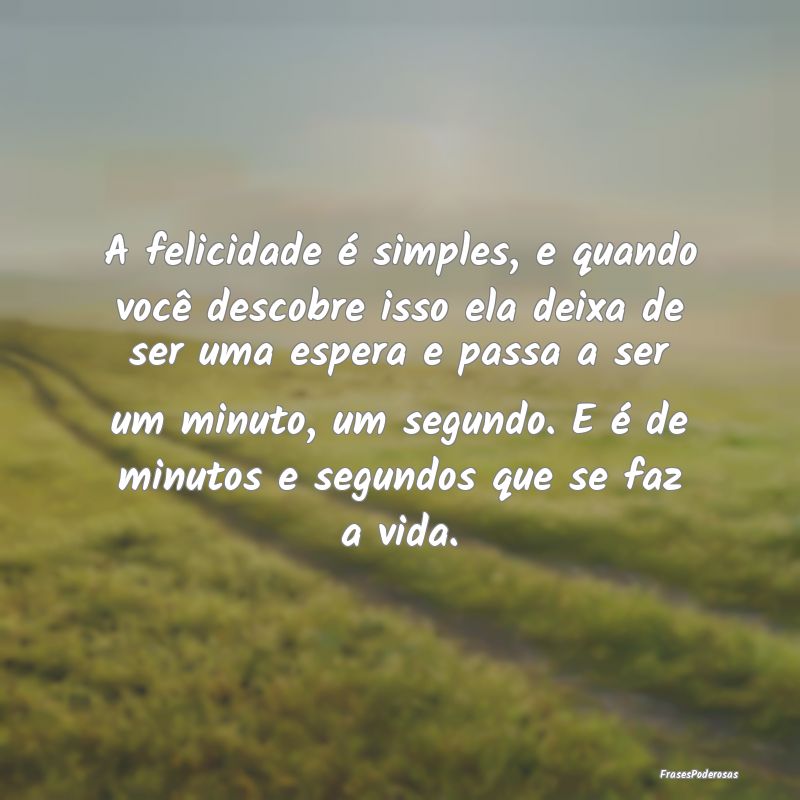 A felicidade é simples, e quando você descobre i... A felicidade é simples, e quando você descobre i...