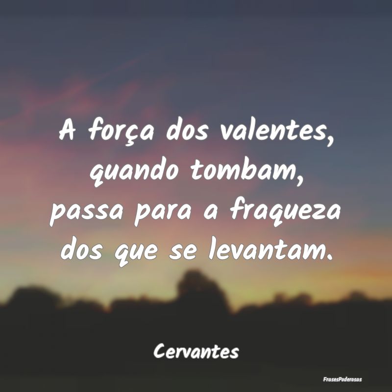 A força dos valentes, quando tombam, passa para a...