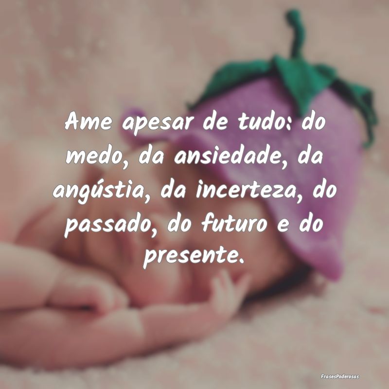Ame apesar de tudo: do medo, da ansiedade, da angÃ... Ame apesar de tudo: do medo, da ansiedade, da angÃ...