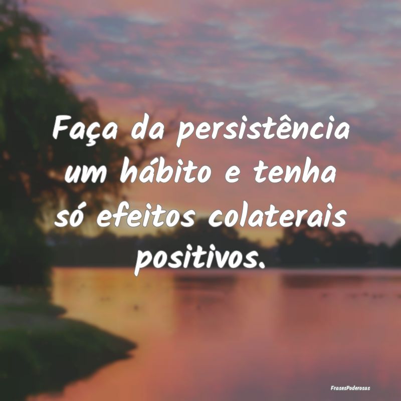 Faça da persistência um hábito e tenha só efei...