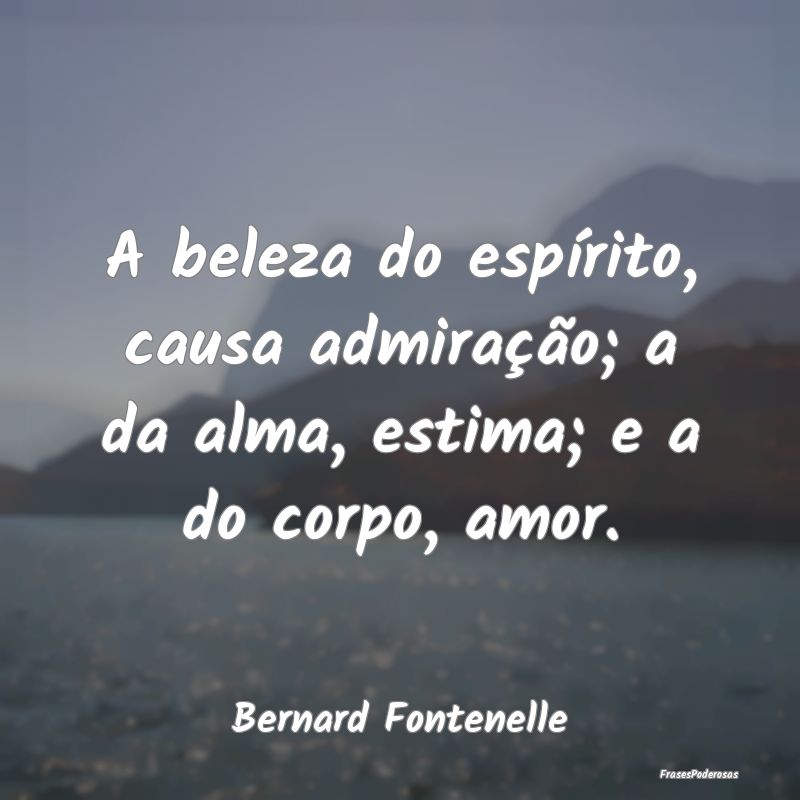 Frases de Admiração - A beleza do espírito, causa admiração; a da alm...
