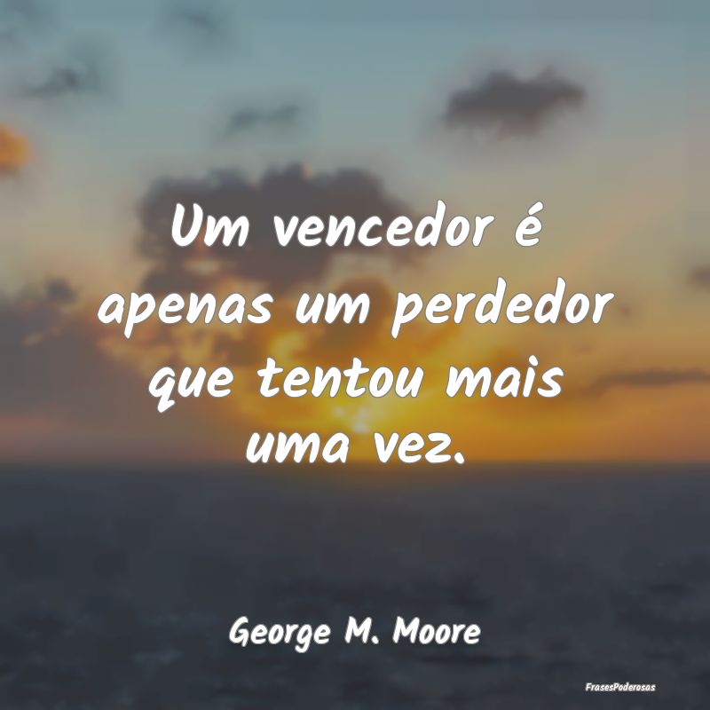 Um vencedor é apenas um perdedor que tentou mais ...