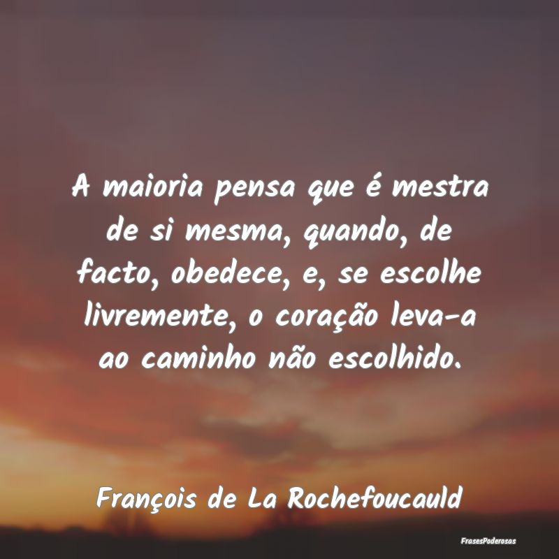A maioria pensa que é mestra de si mesma, quando,... A maioria pensa que é mestra de si mesma, quando,...