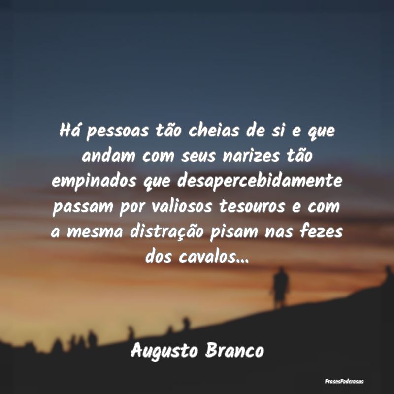 Há pessoas tão cheias de si e que andam com seus... Há pessoas tão cheias de si e que andam com seus...